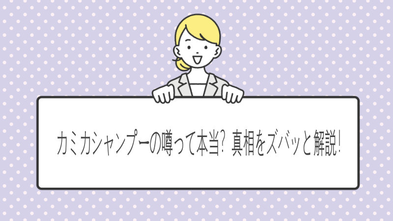 カミカシャンプー嘘の真実を徹底解明！